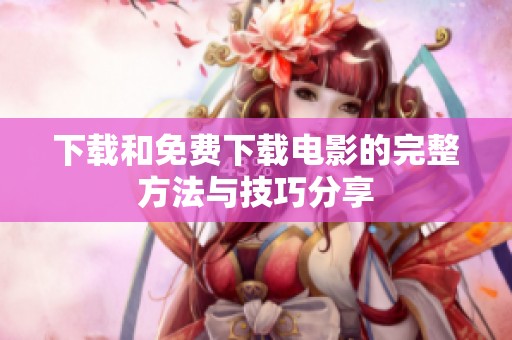 下载和免费下载电影的完整方法与技巧分享