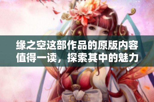 缘之空这部作品的原版内容值得一读，探索其中的魅力与深度