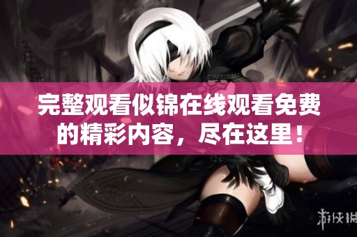 完整观看似锦在线观看免费的精彩内容，尽在这里！