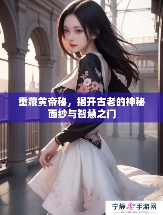 重藏黄帝秘，揭开古老的神秘面纱与智慧之门