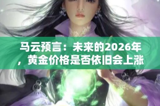 马云预言：未来的2026年，黄金价格是否依旧会上涨呢