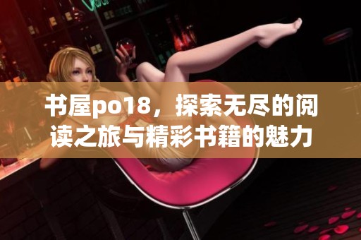 书屋po18，探索无尽的阅读之旅与精彩书籍的魅力