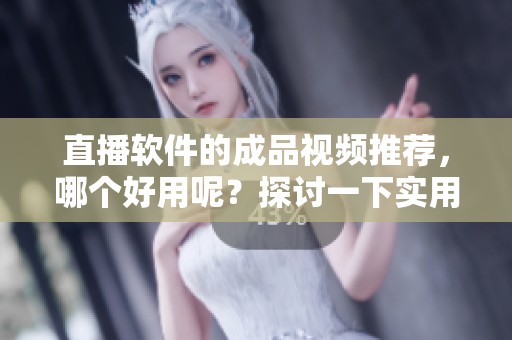 直播软件的成品视频推荐，哪个好用呢？探讨一下实用选择。
