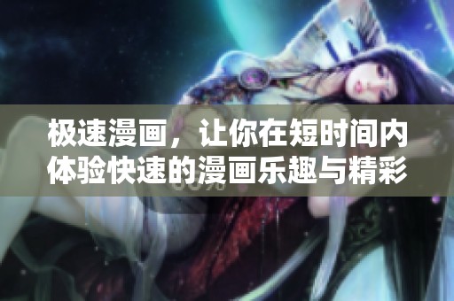 极速漫画，让你在短时间内体验快速的漫画乐趣与精彩故事