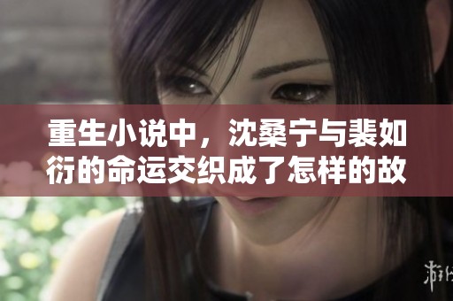 重生小说中，沈桑宁与裴如衍的命运交织成了怎样的故事呢