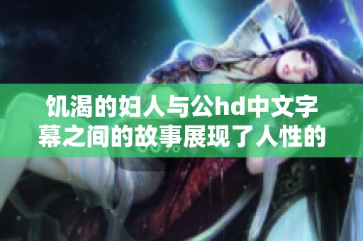 饥渴的妇人与公hd中文字幕之间的故事展现了人性的复杂和欲望
