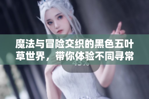 魔法与冒险交织的黑色五叶草世界，带你体验不同寻常的奇幻旅程