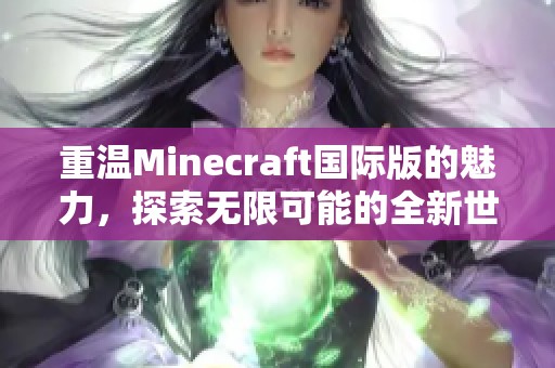 重温Minecraft国际版的魅力，探索无限可能的全新世界