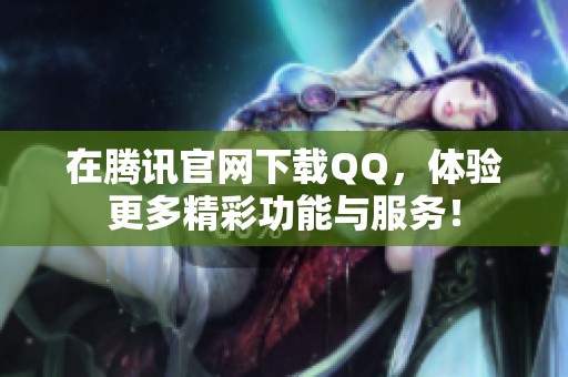 在腾讯官网下载QQ，体验更多精彩功能与服务！