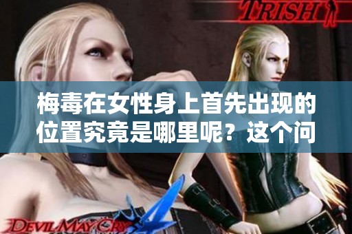 梅毒在女性身上首先出现的位置究竟是哪里呢？这个问题值得我们深入探讨。