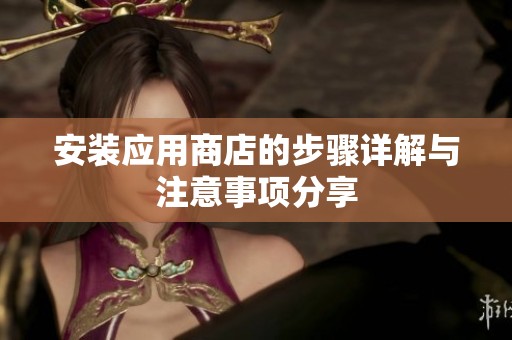 安装应用商店的步骤详解与注意事项分享