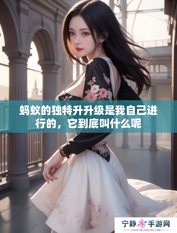 蚂蚁的独特升升级是我自己进行的，它到底叫什么呢