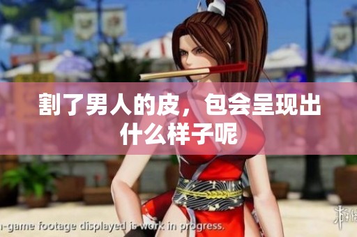 割了男人的皮，包会呈现出什么样子呢