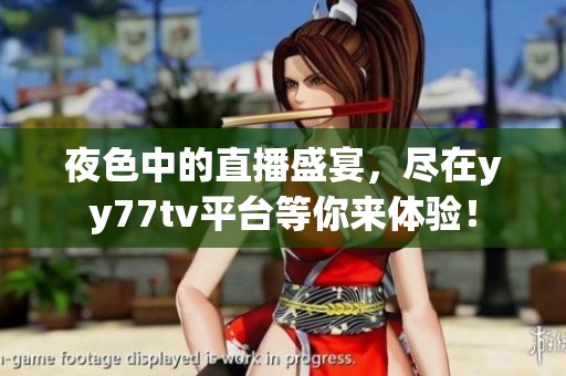 夜色中的直播盛宴，尽在yy77tv平台等你来体验！
