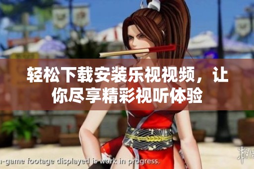 轻松下载安装乐视视频，让你尽享精彩视听体验