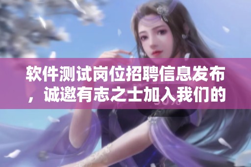 软件测试岗位招聘信息发布，诚邀有志之士加入我们的团队