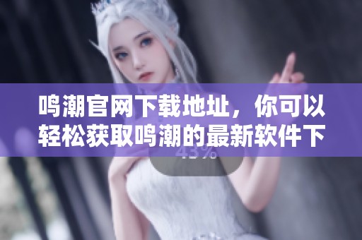 鸣潮官网下载地址，你可以轻松获取鸣潮的最新软件下载链接