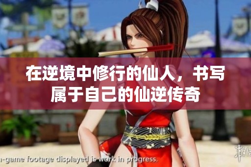 在逆境中修行的仙人，书写属于自己的仙逆传奇