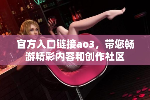 官方入口链接ao3，带您畅游精彩内容和创作社区