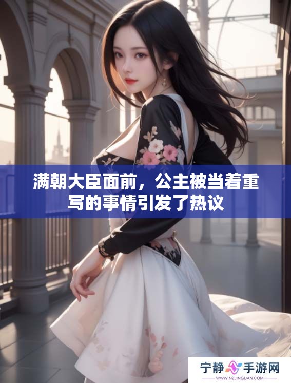 满朝大臣面前，公主被当着重写的事情引发了热议