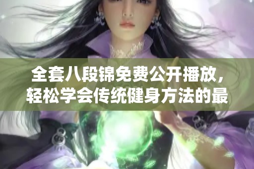 全套八段锦免费公开播放，轻松学会传统健身方法的最佳选择