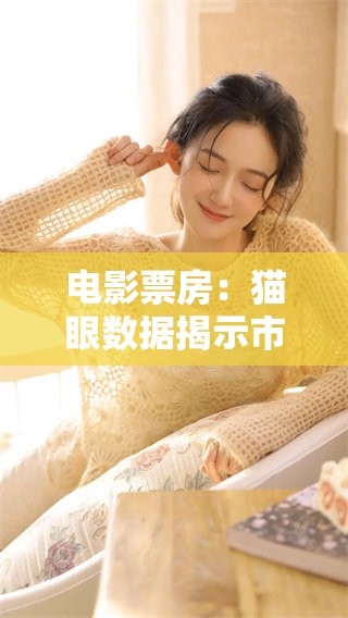 电影票房：猫眼数据揭示市场走势新情况