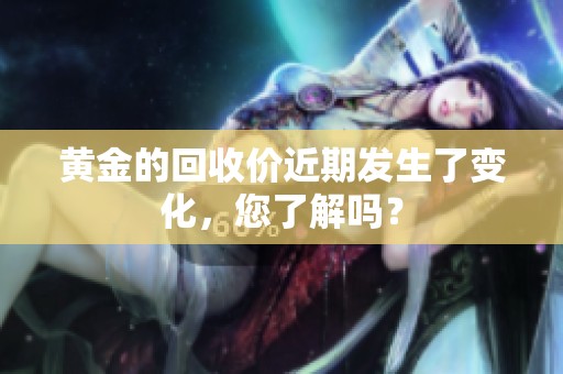 黄金的回收价近期发生了变化，您了解吗？