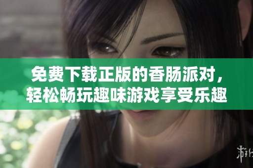 免费下载正版的香肠派对，轻松畅玩趣味游戏享受乐趣