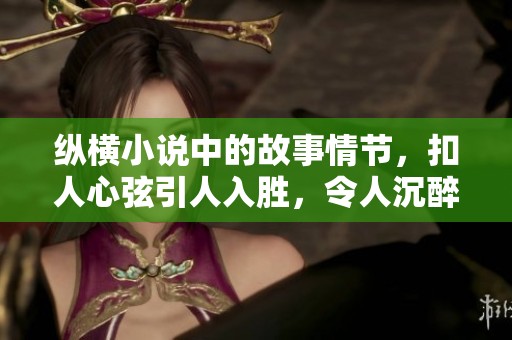 纵横小说中的故事情节，扣人心弦引人入胜，令人沉醉其中