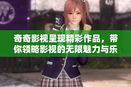 奇奇影视呈现精彩作品，带你领略影视的无限魅力与乐趣。
