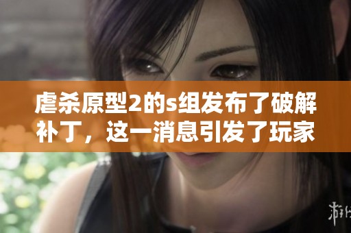 虐杀原型2的s组发布了破解补丁，这一消息引发了玩家的关注。