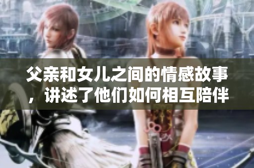 父亲和女儿之间的情感故事，讲述了他们如何相互陪伴与支持