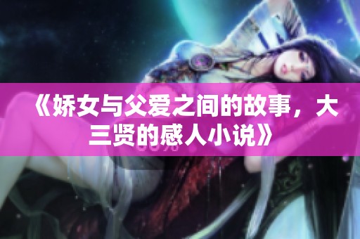 《娇女与父爱之间的故事，大三贤的感人小说》