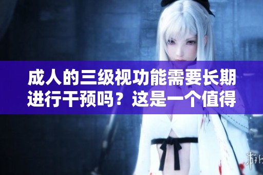 **的三级视功能需要长期进行干预吗？这是一个值得深思的问题。