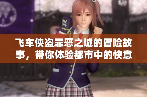 飞车侠盗罪恶之城的冒险故事，带你体验都市中的快意人生