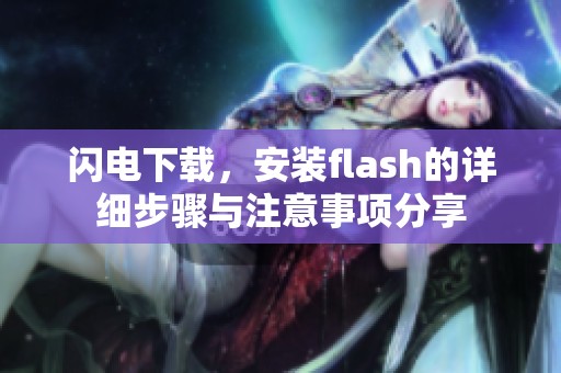 闪电下载，安装flash的详细步骤与注意事项分享