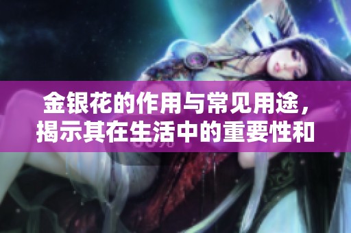 金银花的作用与常见用途，揭示其在生活中的重要性和价值