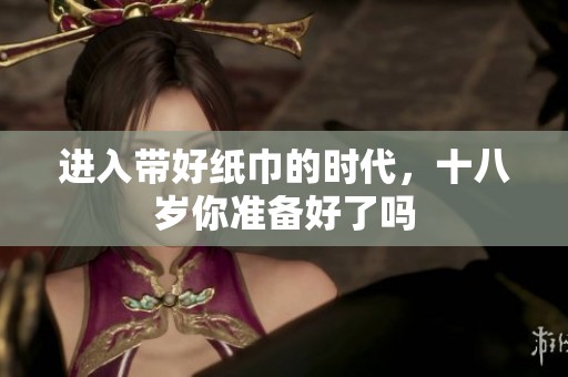 进入带好纸巾的时代，十八岁你准备好了吗