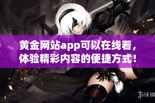 黄金网站app可以在线看，体验精彩内容的便捷方式！