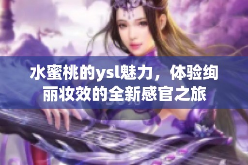 水蜜桃的ysl魅力，体验绚丽妆效的全新感官之旅