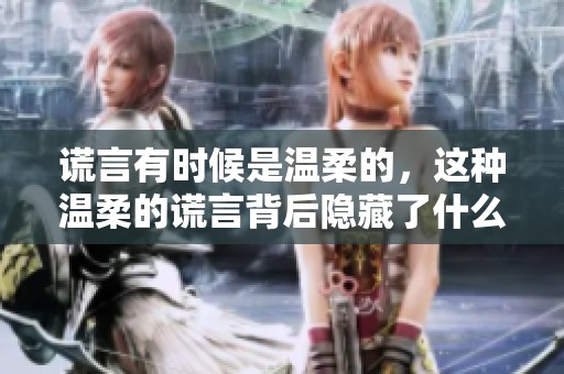 谎言有时候是温柔的，这种温柔的谎言背后隐藏了什么真相呢