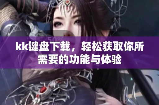kk键盘下载，轻松获取你所需要的功能与体验