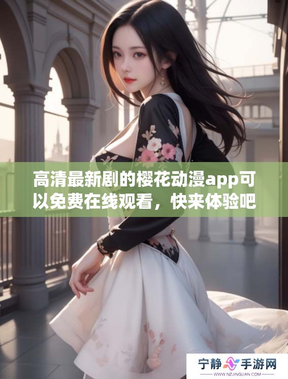 高清最新剧的樱花动漫app可以免费在线观看，快来体验吧