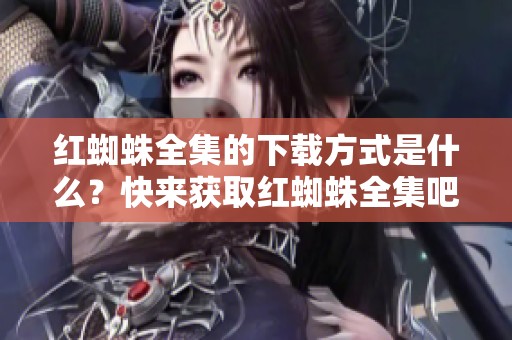 红蜘蛛全集的下载方式是什么？快来获取红蜘蛛全集吧！