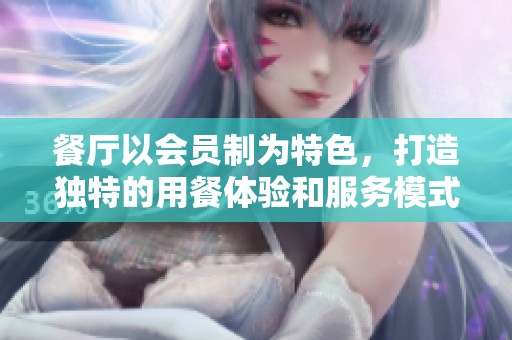 餐厅以会员制为特色，打造独特的用餐体验和服务模式