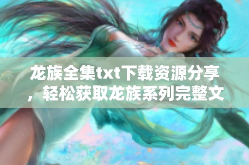 龙族全集txt下载资源分享，轻松获取龙族系列完整文本的方法