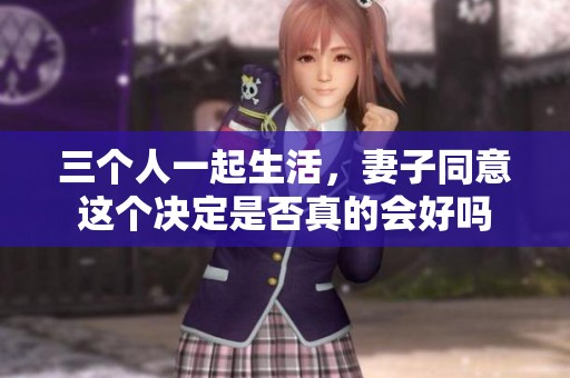 三个人一起生活，妻子同意这个决定是否真的会好吗