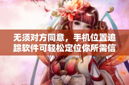 无须对方同意，手机位置追踪软件可轻松定位你所需信息