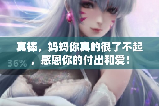 真棒，妈妈你真的很了不起，感恩你的付出和爱！