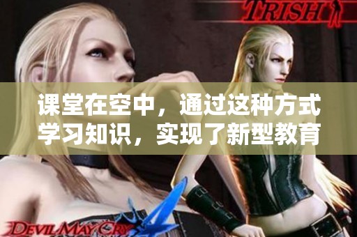 课堂在空中，通过这种方式学习知识，实现了新型教育的转变与创新。